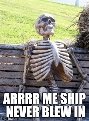 Waiting Skeleton Meme | ARRRR ME SHIP NEVER BLEW IN | image tagged in memes,waiting skeleton | made w/ Imgflip meme maker