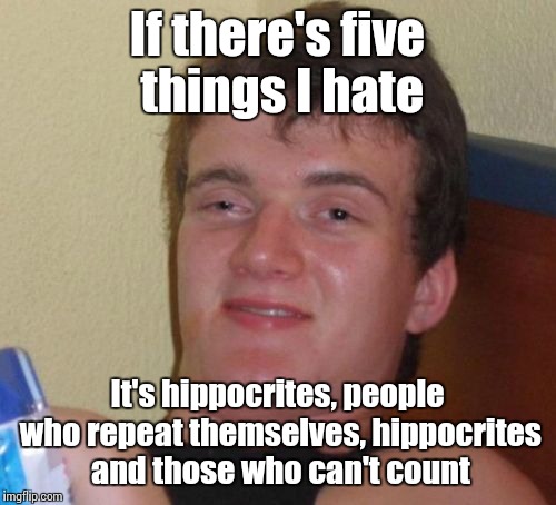 10 Guy | If there's five things I hate; It's hippocrites, people who repeat themselves, hippocrites and those who can't count | image tagged in memes,10 guy,trhtimmy | made w/ Imgflip meme maker