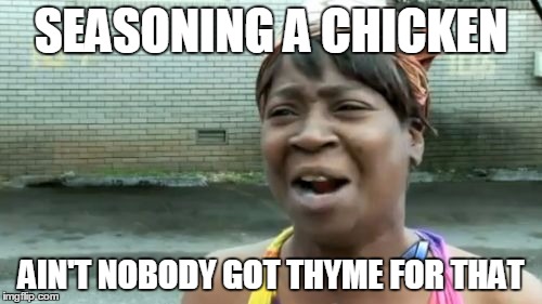 Ain't Nobody Got Time For That | SEASONING A CHICKEN; AIN'T NOBODY GOT THYME FOR THAT | image tagged in memes,aint nobody got time for that | made w/ Imgflip meme maker