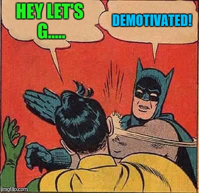 Batman Slapping Robin Meme | HEY LET'S G..... DEMOTIVATED! | image tagged in memes,batman slapping robin | made w/ Imgflip meme maker