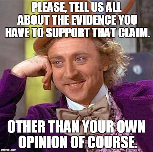 Creepy Condescending Wonka Meme | PLEASE, TELL US ALL ABOUT THE EVIDENCE YOU HAVE TO SUPPORT THAT CLAIM. OTHER THAN YOUR OWN OPINION OF COURSE. | image tagged in memes,creepy condescending wonka | made w/ Imgflip meme maker