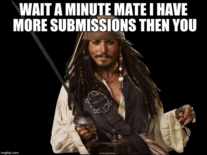 jack sparrow | WAIT A MINUTE MATE I HAVE MORE SUBMISSIONS THEN YOU | image tagged in jack sparrow | made w/ Imgflip meme maker
