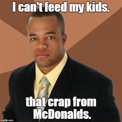 Successful Black Man Meme | I can't feed my kids. that crap from McDonalds. | image tagged in memes,successful black man | made w/ Imgflip meme maker
