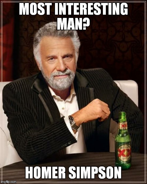 The Most Interesting Man In The World Meme | MOST INTERESTING MAN? HOMER SIMPSON | image tagged in memes,the most interesting man in the world | made w/ Imgflip meme maker