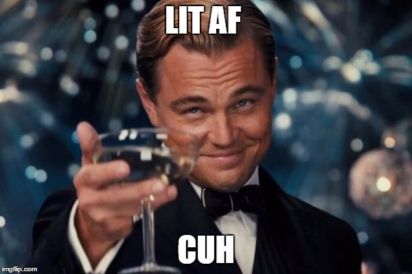 Leonardo Dicaprio Cheers Meme | LIT AF; CUH | image tagged in memes,leonardo dicaprio cheers | made w/ Imgflip meme maker
