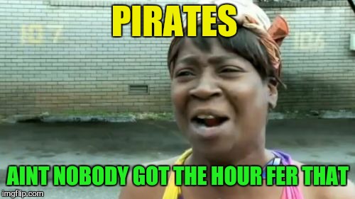 Ain't Nobody Got Time For That Meme | PIRATES AINT NOBODY GOT THE HOUR FER THAT | image tagged in memes,aint nobody got time for that | made w/ Imgflip meme maker