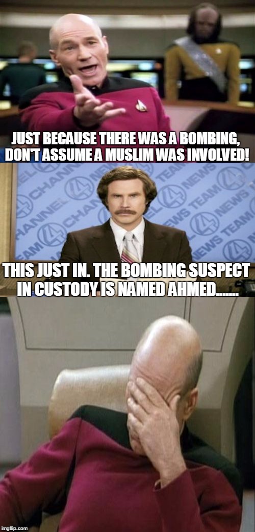 Inappropriate? Yes. Funny???......Still yes.  | JUST BECAUSE THERE WAS A BOMBING, DON'T ASSUME A MUSLIM WAS INVOLVED! THIS JUST IN. THE BOMBING SUSPECT IN CUSTODY IS NAMED AHMED....... | image tagged in memes,captain picard facepalm,news,terrorism | made w/ Imgflip meme maker