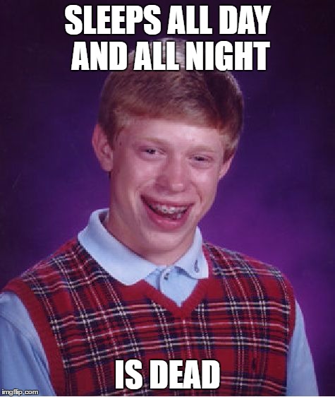 Bad Luck Brian | SLEEPS ALL DAY AND ALL NIGHT; IS DEAD | image tagged in memes,bad luck brian | made w/ Imgflip meme maker