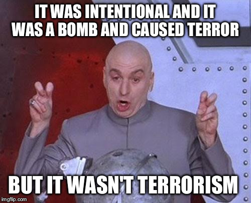 Dr Evil Laser | IT WAS INTENTIONAL AND IT WAS A BOMB AND CAUSED TERROR; BUT IT WASN'T TERRORISM | image tagged in memes,dr evil laser | made w/ Imgflip meme maker