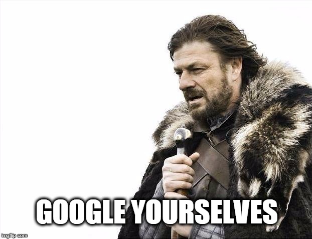 Brace Yourselves X is Coming | GOOGLE YOURSELVES | image tagged in memes,brace yourselves x is coming,google,google questionable place | made w/ Imgflip meme maker