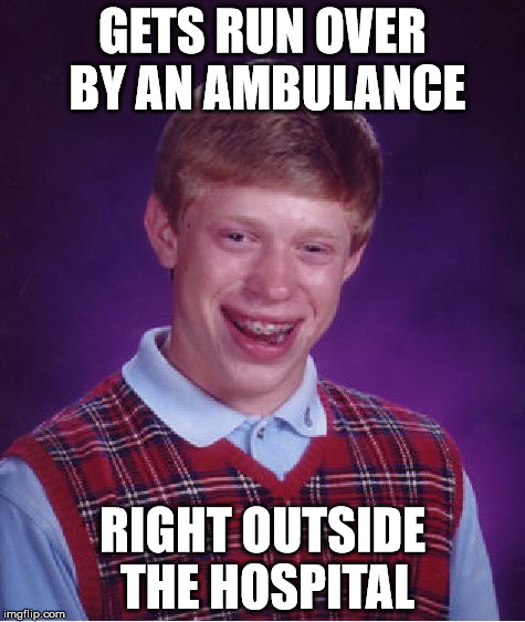 Bad Luck Brian Meme | GETS RUN OVER BY AN AMBULANCE; RIGHT OUTSIDE THE HOSPITAL | image tagged in memes,bad luck brian | made w/ Imgflip meme maker