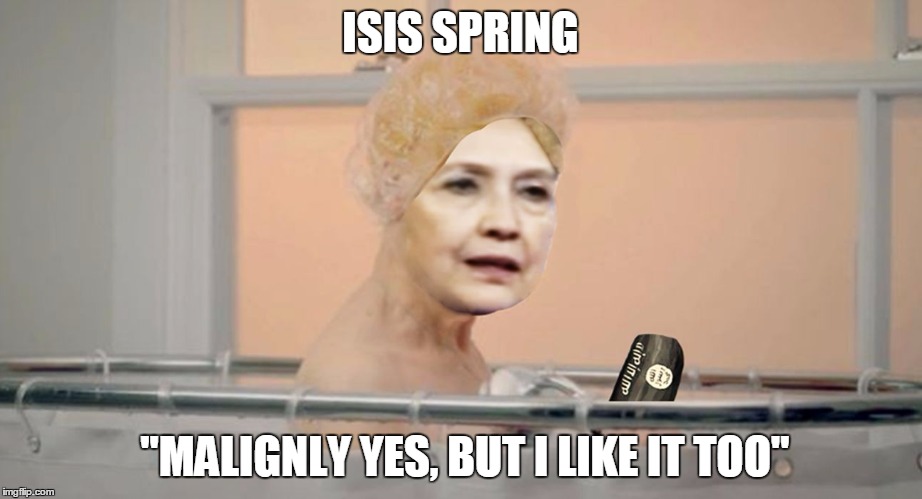 ISIS SPRING; "MALIGNLY YES, BUT I LIKE IT TOO" | image tagged in hillary isis | made w/ Imgflip meme maker