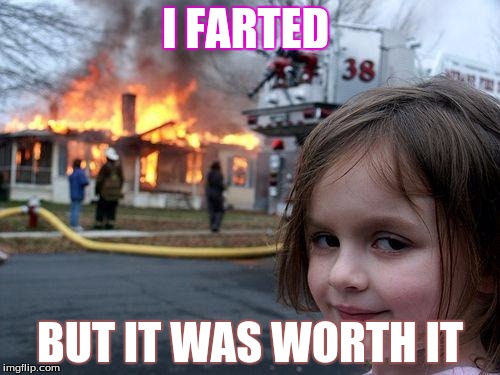 Disaster Girl | I FARTED; BUT IT WAS WORTH IT | image tagged in memes,disaster girl | made w/ Imgflip meme maker