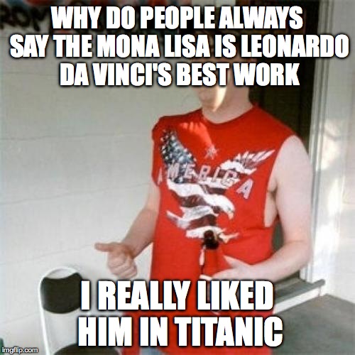 Redneck Randal | WHY DO PEOPLE ALWAYS SAY THE MONA LISA IS LEONARDO DA VINCI'S BEST WORK; I REALLY LIKED HIM IN TITANIC | image tagged in memes,redneck randal | made w/ Imgflip meme maker