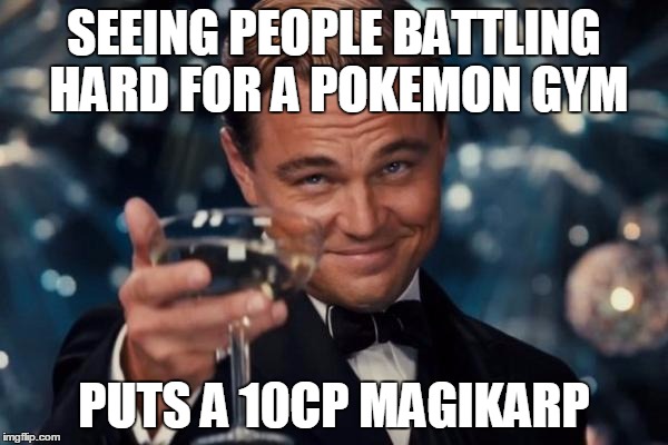 Leonardo Dicaprio Cheers | SEEING PEOPLE BATTLING HARD FOR A POKEMON GYM; PUTS A 10CP MAGIKARP | image tagged in memes,leonardo dicaprio cheers | made w/ Imgflip meme maker