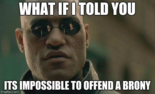 Matrix Morpheus Meme | WHAT IF I TOLD YOU ITS IMPOSSIBLE TO OFFEND A BRONY | image tagged in memes,matrix morpheus | made w/ Imgflip meme maker