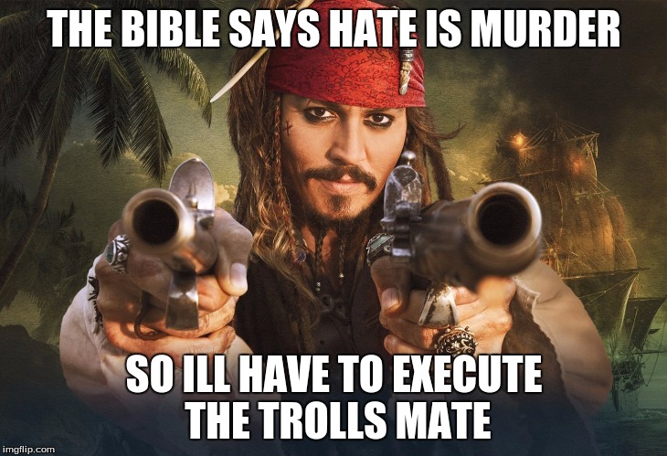 jack sparrow guns | THE BIBLE SAYS HATE IS MURDER SO ILL HAVE TO EXECUTE THE TROLLS MATE | image tagged in jack sparrow guns | made w/ Imgflip meme maker