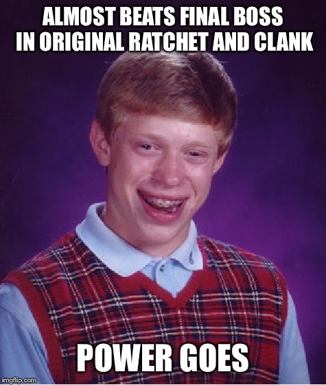 Bad Luck Brian | ALMOST BEATS FINAL BOSS IN ORIGINAL RATCHET AND CLANK; POWER GOES | image tagged in memes,bad luck brian | made w/ Imgflip meme maker