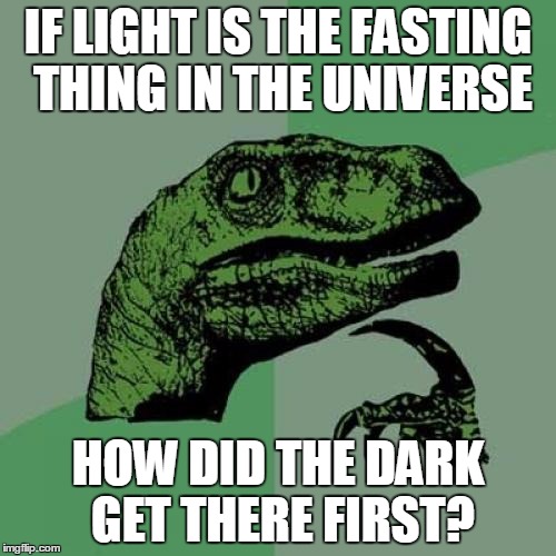 Philosoraptor Meme |  IF LIGHT IS THE FASTING THING IN THE UNIVERSE; HOW DID THE DARK GET THERE FIRST? | image tagged in memes,philosoraptor | made w/ Imgflip meme maker