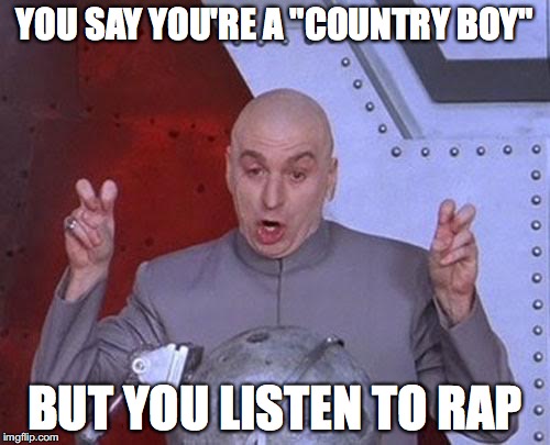 Dr Evil Laser | YOU SAY YOU'RE A "COUNTRY BOY"; BUT YOU LISTEN TO RAP | image tagged in memes,dr evil laser | made w/ Imgflip meme maker
