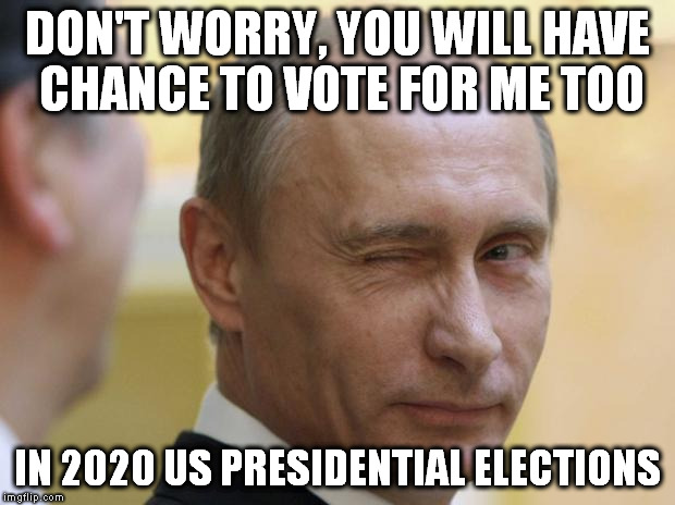 Putin knows | DON'T WORRY, YOU WILL HAVE CHANCE TO VOTE FOR ME TOO IN 2020 US PRESIDENTIAL ELECTIONS | image tagged in putin knows | made w/ Imgflip meme maker