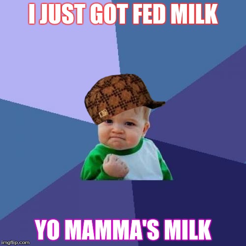 Success Kid Meme |  I JUST GOT FED MILK; YO MAMMA'S MILK | image tagged in memes,success kid,scumbag | made w/ Imgflip meme maker