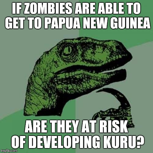 Psychiatrist Philosoraptor contemplates the risks of a zombie's diet. | IF ZOMBIES ARE ABLE TO GET TO PAPUA NEW GUINEA; ARE THEY AT RISK OF DEVELOPING KURU? | image tagged in memes,philosoraptor | made w/ Imgflip meme maker