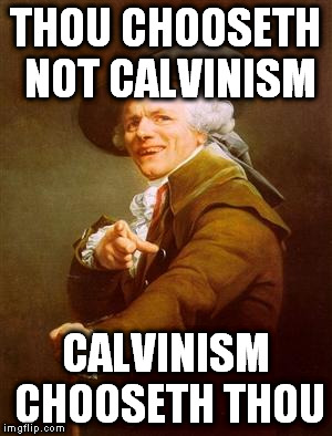 THOU CHOOSETH NOT CALVINISM CALVINISM CHOOSETH THOU | made w/ Imgflip meme maker