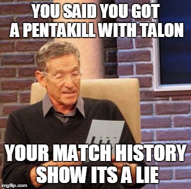 Maury Lie Detector Meme | YOU SAID YOU GOT A PENTAKILL WITH TALON; YOUR MATCH HISTORY SHOW ITS A LIE | image tagged in memes,maury lie detector | made w/ Imgflip meme maker