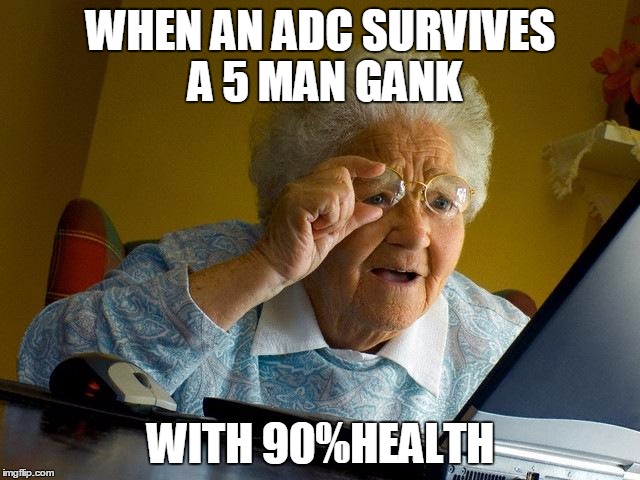 Grandma Finds The Internet Meme | WHEN AN ADC SURVIVES A 5 MAN GANK; WITH 90%HEALTH | image tagged in memes,grandma finds the internet | made w/ Imgflip meme maker