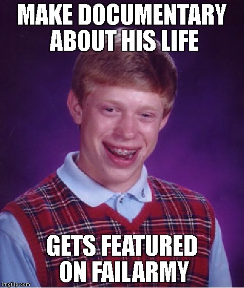 Bad Luck Brian | MAKE DOCUMENTARY ABOUT HIS LIFE; GETS FEATURED ON FAILARMY | image tagged in memes,bad luck brian | made w/ Imgflip meme maker