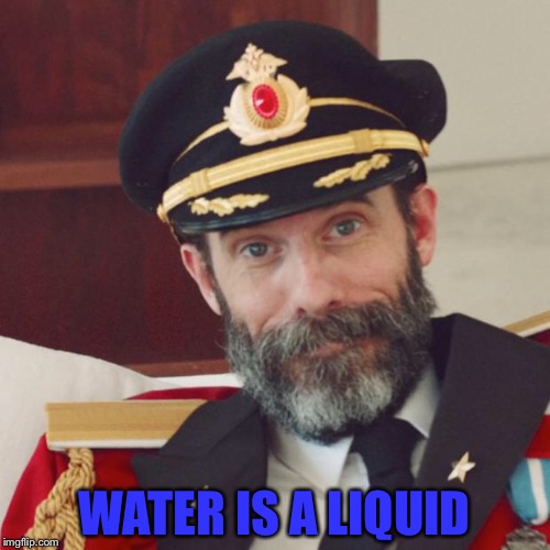 It is also a compound! | WATER IS A LIQUID | image tagged in captain obvious,meme,water,liquid | made w/ Imgflip meme maker