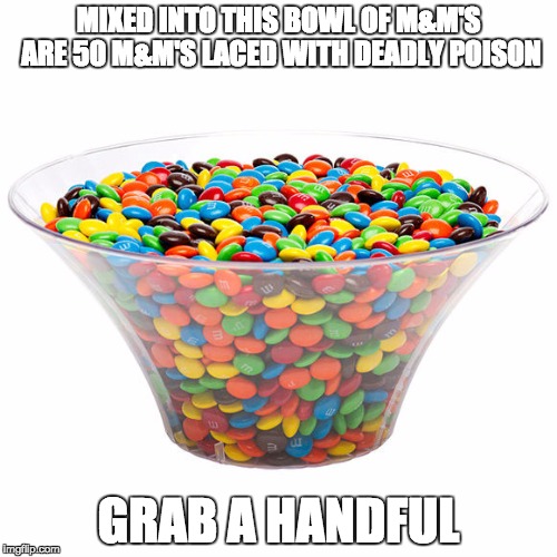 This is one of the best analogies I have heard in relation to talks about allowing refugees in without vetting them. |  MIXED INTO THIS BOWL OF M&M'S ARE 50 M&M'S LACED WITH DEADLY POISON; GRAB A HANDFUL | image tagged in memes,mm's,refugees,syrian refugees | made w/ Imgflip meme maker