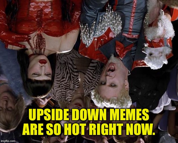 Mugatu So Hot Right Now Meme | UPSIDE DOWN MEMES ARE SO HOT RIGHT NOW. | image tagged in memes,mugatu so hot right now | made w/ Imgflip meme maker