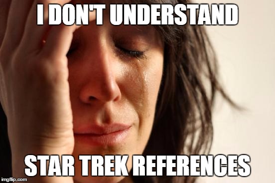 First World Problems Meme | I DON'T UNDERSTAND STAR TREK REFERENCES | image tagged in memes,first world problems | made w/ Imgflip meme maker
