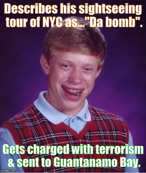 Water boarded Brian | Describes his sightseeing tour of NYC as..."Da bomb". Gets charged with terrorism & sent to Guantanamo Bay. | image tagged in memes,bad luck brian | made w/ Imgflip meme maker