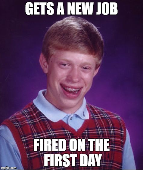 Bad Luck Brian | GETS A NEW JOB; FIRED ON THE FIRST DAY | image tagged in memes,bad luck brian | made w/ Imgflip meme maker