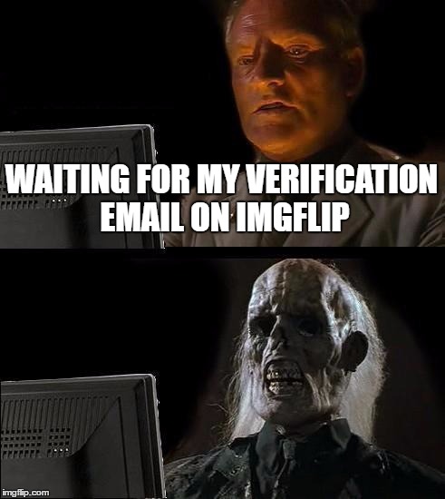 I'll Just Wait Here Meme | WAITING FOR MY VERIFICATION EMAIL ON IMGFLIP | image tagged in memes,ill just wait here | made w/ Imgflip meme maker