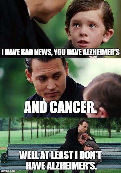 Finding Neverland Meme | I HAVE BAD NEWS, YOU HAVE ALZHEIMER'S; AND CANCER. WELL AT LEAST I DON'T HAVE ALZHEIMER'S. | image tagged in memes,finding neverland | made w/ Imgflip meme maker