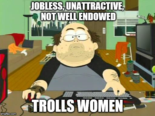 loser | JOBLESS, UNATTRACTIVE, NOT WELL ENDOWED; TROLLS WOMEN | image tagged in loser | made w/ Imgflip meme maker