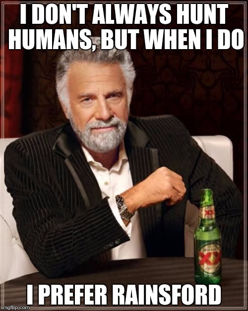 The Most Interesting Man In The World | I DON'T ALWAYS HUNT HUMANS, BUT WHEN I DO; I PREFER RAINSFORD | image tagged in memes,the most interesting man in the world | made w/ Imgflip meme maker