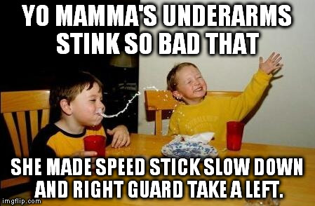 Yo Momma So Fat | YO MAMMA'S UNDERARMS STINK SO BAD THAT; SHE MADE SPEED STICK SLOW DOWN AND RIGHT GUARD TAKE A LEFT. | image tagged in yo momma so fat | made w/ Imgflip meme maker