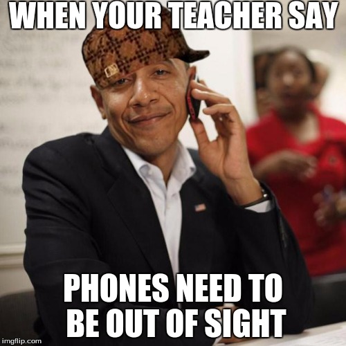 Obama Cell Phone | WHEN YOUR TEACHER SAY; PHONES NEED TO BE OUT OF SIGHT | image tagged in obama cell phone,scumbag | made w/ Imgflip meme maker