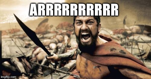 Sparta Leonidas Meme | ARRRRRRRRRR | image tagged in memes,sparta leonidas | made w/ Imgflip meme maker