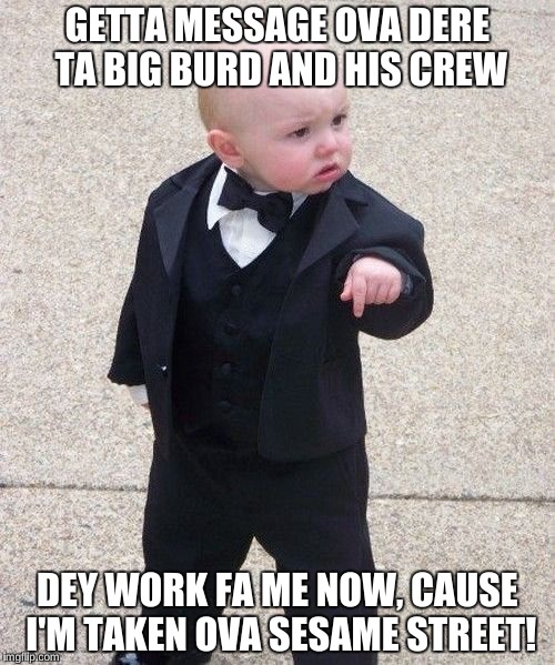 Baby Godfather | GETTA MESSAGE OVA DERE TA BIG BURD AND HIS CREW; DEY WORK FA ME NOW, CAUSE I'M TAKEN OVA SESAME STREET! | image tagged in memes,baby godfather | made w/ Imgflip meme maker