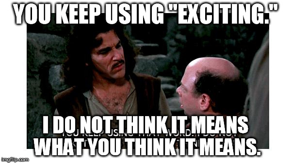 Definition Hound Inigo Montoya | YOU KEEP USING "EXCITING."; I DO NOT THINK IT MEANS WHAT YOU THINK IT MEANS. | image tagged in definition hound inigo montoya | made w/ Imgflip meme maker