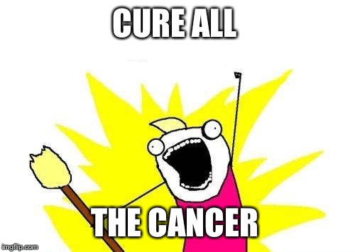 X All The Y Meme | CURE ALL THE CANCER | image tagged in memes,x all the y | made w/ Imgflip meme maker