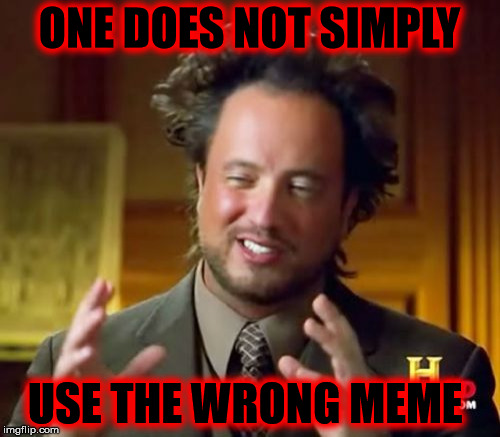 Ancient Aliens Meme | ONE DOES NOT SIMPLY USE THE WRONG MEME | image tagged in memes,ancient aliens | made w/ Imgflip meme maker