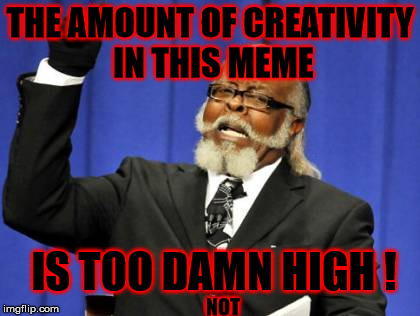 Too Damn High Meme | THE AMOUNT OF CREATIVITY IN THIS MEME IS TOO DAMN HIGH ! NOT | image tagged in memes,too damn high | made w/ Imgflip meme maker