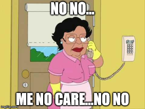 Consuela | NO NO... ME NO CARE...NO NO | image tagged in memes,consuela | made w/ Imgflip meme maker